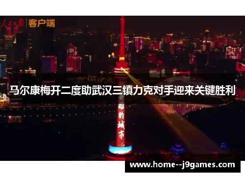 马尔康梅开二度助武汉三镇力克对手迎来关键胜利