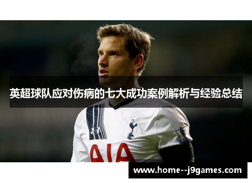 英超球队应对伤病的七大成功案例解析与经验总结