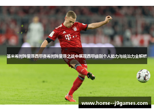 基米希对阵里昂西甲赛希对阵里昂之战中展现西甲级别个人能力与统治力全解析