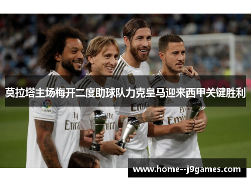 莫拉塔主场梅开二度助球队力克皇马迎来西甲关键胜利